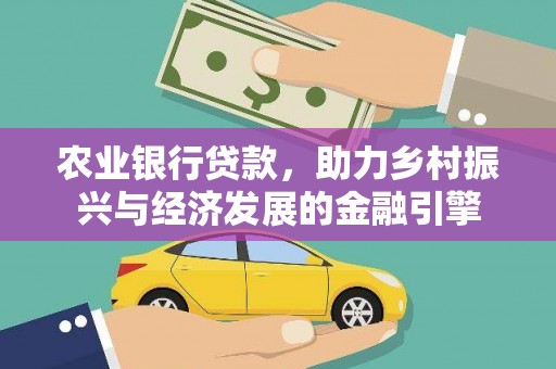 广东农业银行贷款，助力乡村振兴与经济发展的金融引擎