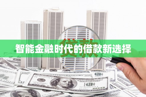 绛县智能金融时代的借款新选择
