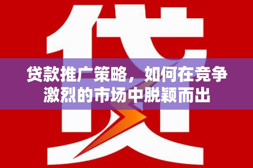 官渡贷款推广策略，如何在竞争激烈的市场中脱颖而出