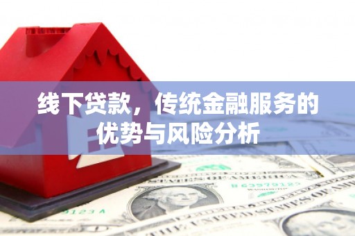 安乡线下贷款，传统金融服务的优势与风险分析