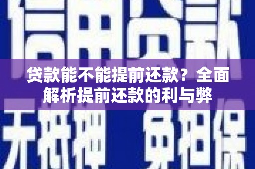 岑巩贷款能不能提前还款？全面解析提前还款的利与弊