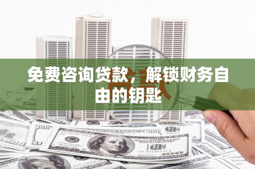 线西免费咨询贷款，解锁财务自由的钥匙