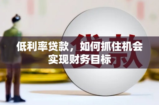 嘉模堂区低利率贷款，如何抓住机会实现财务目标