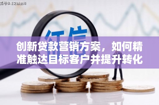 耀州创新贷款营销方案，如何精准触达目标客户并提升转化率