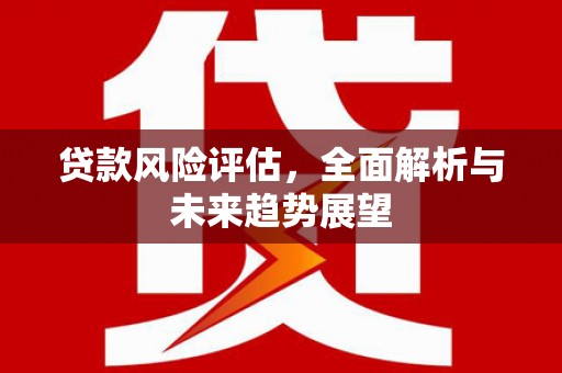 贡寮贷款风险评估，全面解析与未来趋势展望
