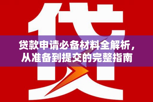 合川贷款申请必备材料全解析，从准备到提交的完整指南