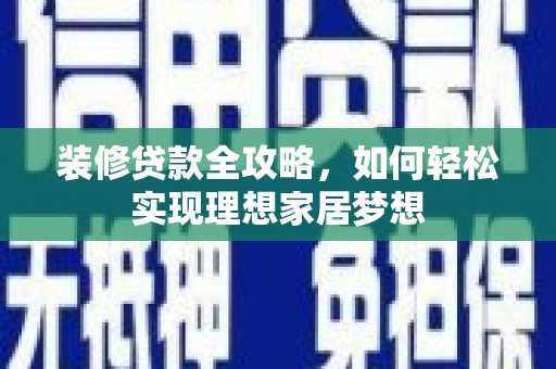 秦淮装修贷款全攻略，如何轻松实现理想家居梦想