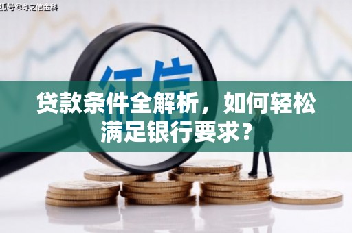 碌曲贷款条件全解析，如何轻松满足银行要求？