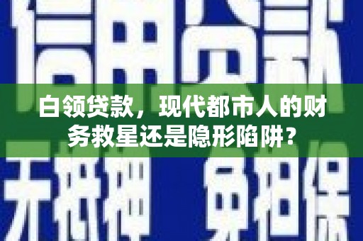 坡头白领贷款，现代都市人的财务救星还是隐形陷阱？