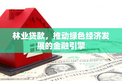 抚远林业贷款，推动绿色经济发展的金融引擎