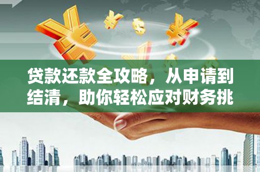 孝感贷款还款全攻略，从申请到结清，助你轻松应对财务挑战