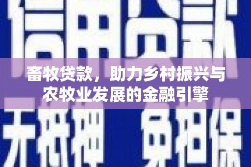 七里河畜牧贷款，助力乡村振兴与农牧业发展的金融引擎