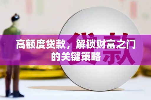 镇平高额度贷款，解锁财富之门的关键策略
