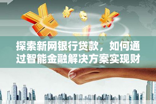 成华探索新网银行贷款，如何通过智能金融解决方案实现财富增长