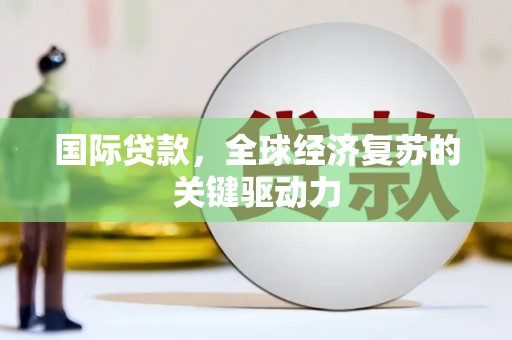 疏附国际贷款，全球经济复苏的关键驱动力