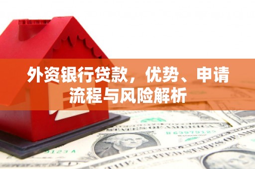 吕梁外资银行贷款，优势、申请流程与风险解析