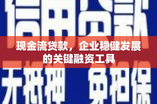 裕华现金流贷款，企业稳健发展的关键融资工具
