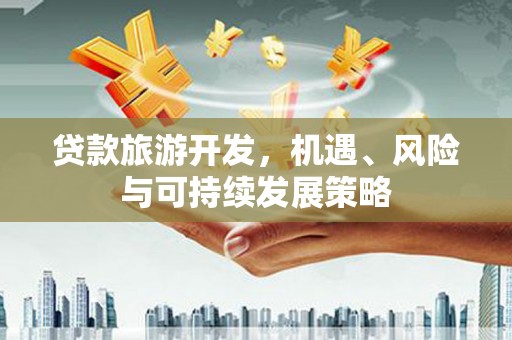 红岗贷款旅游开发，机遇、风险与可持续发展策略