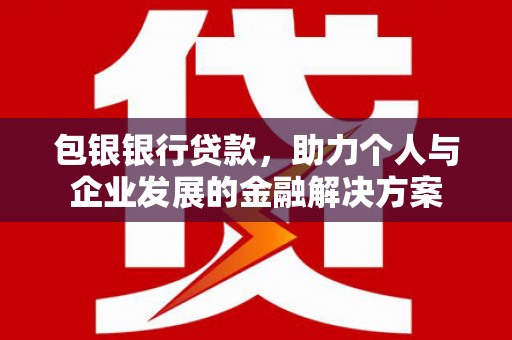 虾峙包银银行贷款，助力个人与企业发展的金融解决方案