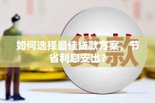 辛集如何选择最佳贷款方案，节省利息支出？