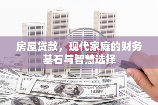 洮北房屋贷款，现代家庭的财务基石与智慧选择