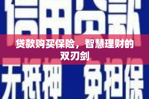 且末贷款购买保险，智慧理财的双刃剑