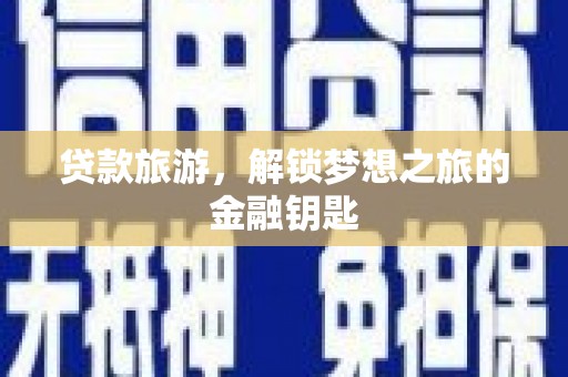 万峦贷款旅游，解锁梦想之旅的金融钥匙