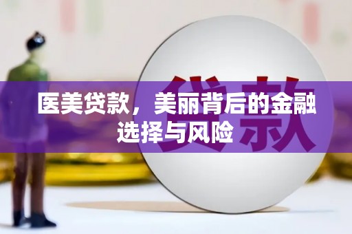 大社医美贷款，美丽背后的金融选择与风险