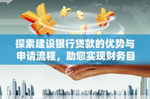 漯河探索建设银行贷款的优势与申请流程，助您实现财务目标