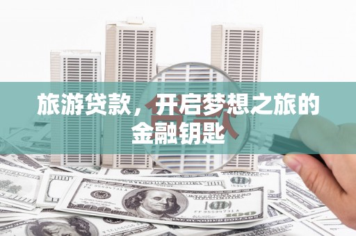台东旅游贷款，开启梦想之旅的金融钥匙