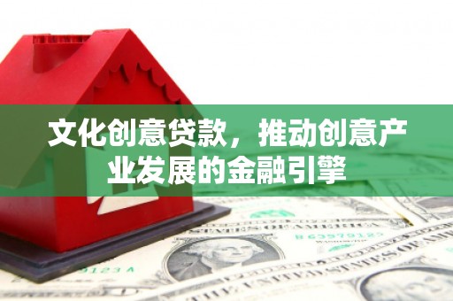 鹿草文化创意贷款，推动创意产业发展的金融引擎