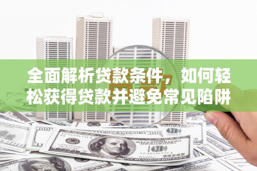 顺昌全面解析贷款条件，如何轻松获得贷款并避免常见陷阱