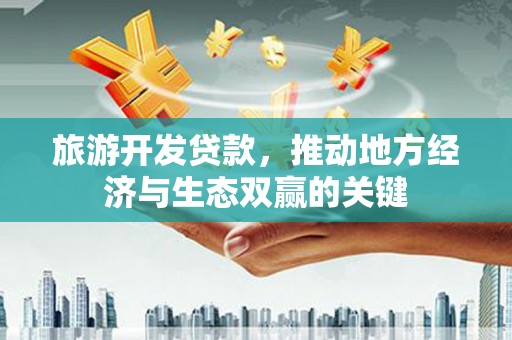 剑河旅游开发贷款，推动地方经济与生态双赢的关键