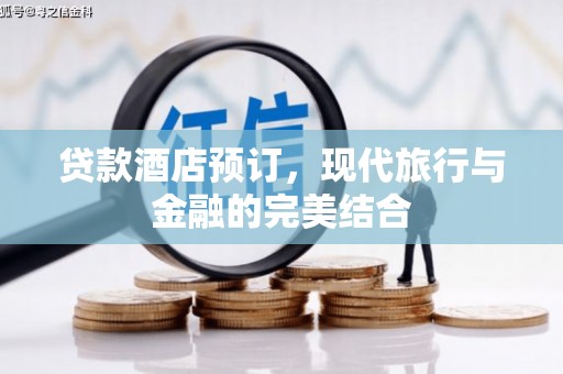 宣威贷款酒店预订，现代旅行与金融的完美结合