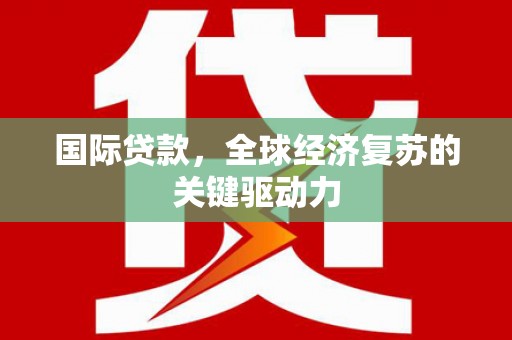 平陆国际贷款，全球经济复苏的关键驱动力