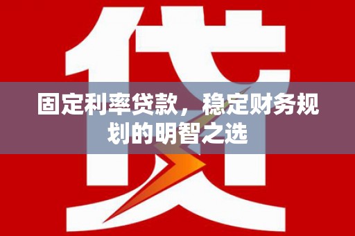 江岸固定利率贷款，稳定财务规划的明智之选