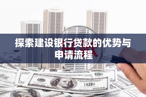 西吉探索建设银行贷款的优势与申请流程