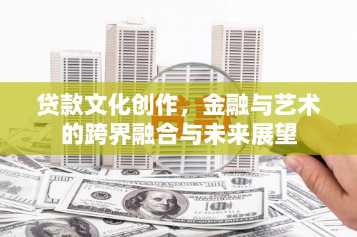 乡宁贷款文化创作，金融与艺术的跨界融合与未来展望