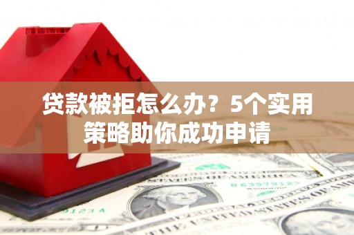 齐齐哈尔贷款被拒怎么办？5个实用策略助你成功申请