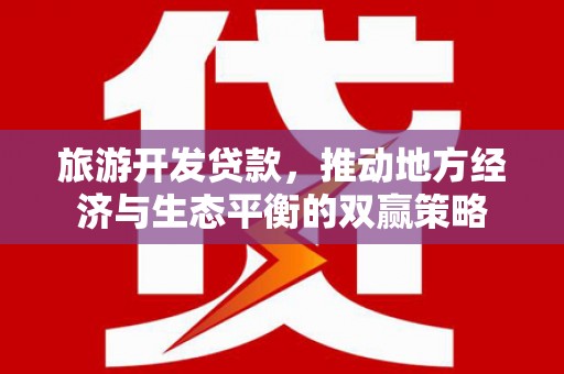 安仁旅游开发贷款，推动地方经济与生态平衡的双赢策略