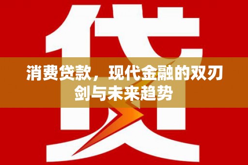 沁源消费贷款，现代金融的双刃剑与未来趋势