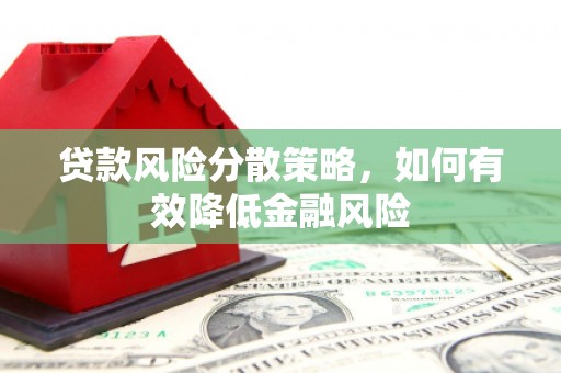 襄阳贷款风险分散策略，如何有效降低金融风险