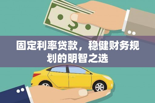 大甲固定利率贷款，稳健财务规划的明智之选