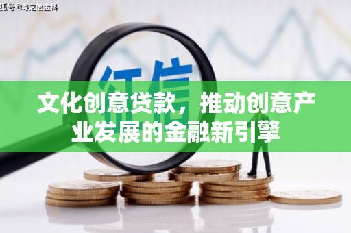 武义文化创意贷款，推动创意产业发展的金融新引擎