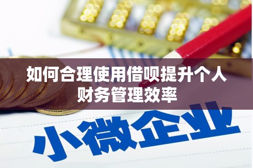 滑县如何合理使用借呗提升个人财务管理效率