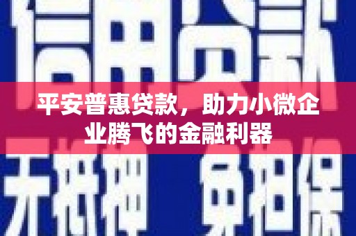 清涧平安普惠贷款，助力小微企业腾飞的金融利器