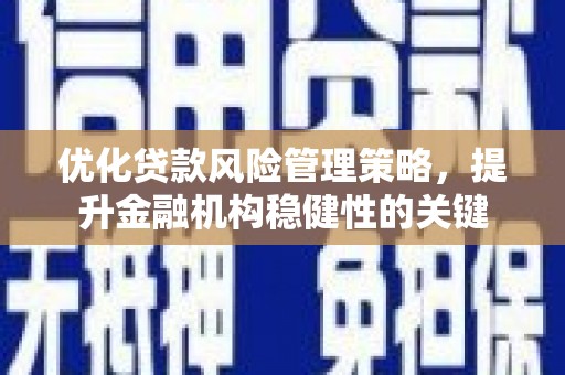 荷塘优化贷款风险管理策略，提升金融机构稳健性的关键