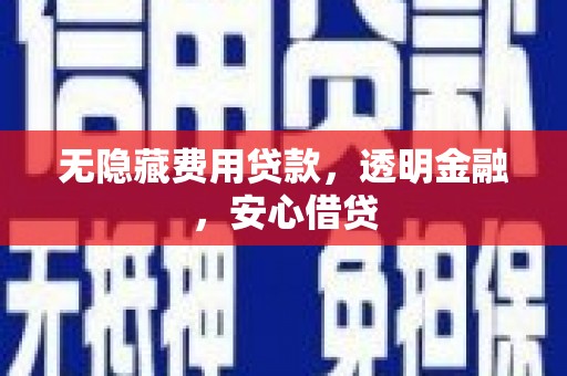 明山无隐藏费用贷款，透明金融，安心借贷
