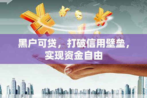 会宁黑户可贷，打破信用壁垒，实现资金自由