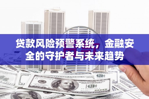 枋山贷款风险预警系统，金融安全的守护者与未来趋势